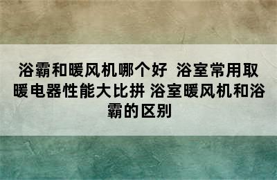 浴霸和暖风机哪个好  浴室常用取暖电器性能大比拼 浴室暖风机和浴霸的区别